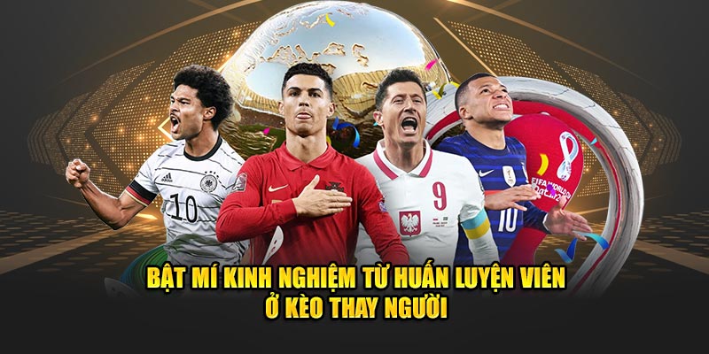 Bật mí kinh nghiệm từ huấn luyện viên ở kèo thay người